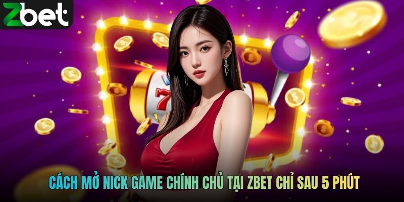 Cách mở nick game chính chủ tại ZBET chỉ sau 5 phút