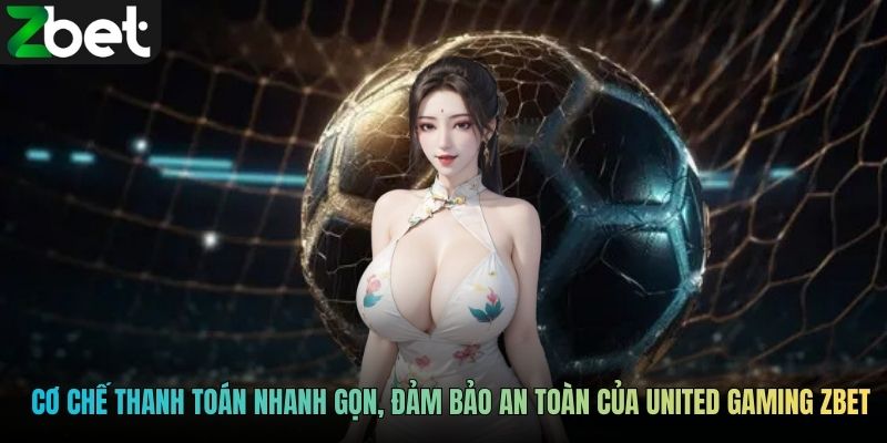 Cơ chế thanh toán nhanh gọn, đảm bảo an toàn của United Gaming ZBET