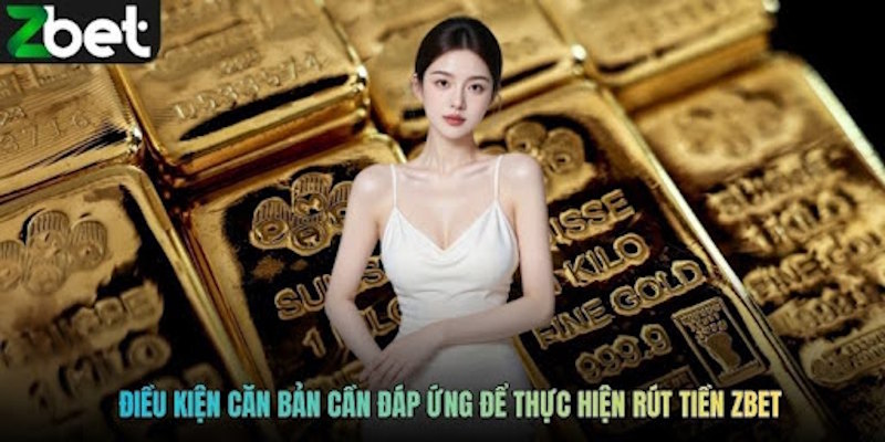 Điều kiện căn bản cần đáp ứng để thực hiện rút tiền ZBET