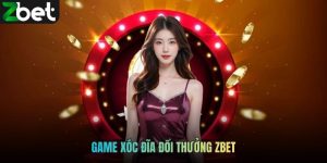 Game Xóc Đĩa Đổi Thưởng ZBET Hiện Đại, Kịch Tính Từng Ván