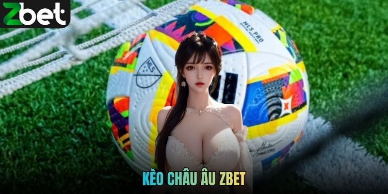 Hướng Dẫn Cách Chơi Kèo Châu Âu ZBET Chuẩn Xác Cho Newbie