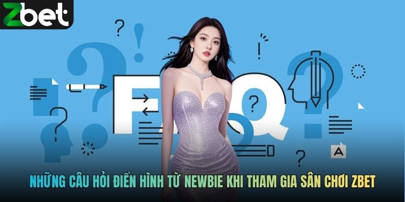 Những câu hỏi điển hình từ newbie khi tham gia sân chơi ZBET